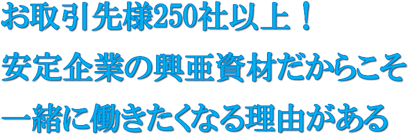 お取引先様250社以上！安定企業の興亜資材だからこそ<br>一緒に働きたくなる理由がある